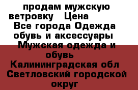 продам мужскую ветровку › Цена ­ 2 500 - Все города Одежда, обувь и аксессуары » Мужская одежда и обувь   . Калининградская обл.,Светловский городской округ 